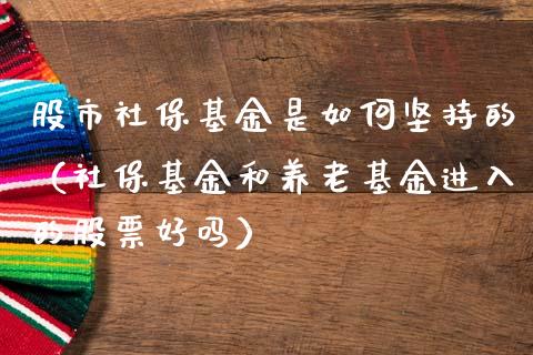 股市社保基金是如何坚持的（社保基金和养老基金进入的股票好吗）_https://www.ltsssb.com_基金频道_第1张