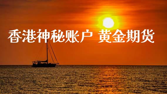 香港神秘账户 黄金期货_https://www.ltsssb.com_期货行情_第1张