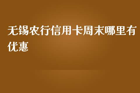 无锡农行信用卡周末哪里有优惠_https://www.ltsssb.com_新股数据_第1张