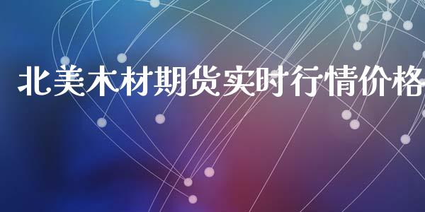 北美木材期货实时行情价格_https://www.ltsssb.com_期货在线_第1张