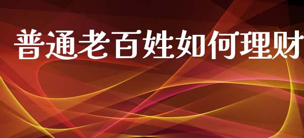 普通老百姓如何理财_https://www.ltsssb.com_基金频道_第1张