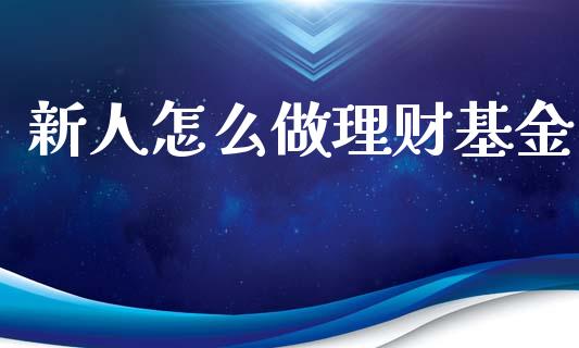 新人怎么做理财基金_https://www.ltsssb.com_基金频道_第1张