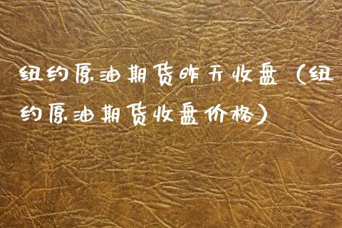 纽约原油期货昨天收盘（纽约原油期货收盘价格）_https://www.ltsssb.com_期货密码_第1张