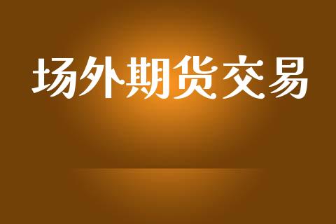 场外期货交易_https://www.ltsssb.com_新股数据_第1张