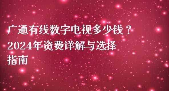 广通有线数字电视多少钱？2024年资费详解与选择指南_https://www.ltsssb.com_基金频道_第1张