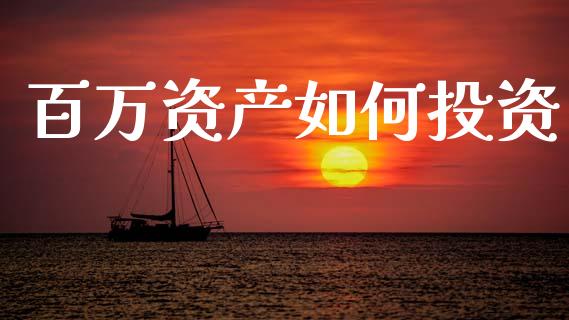 百万资产如何投资_https://www.ltsssb.com_国际财经_第1张