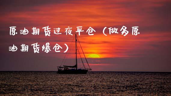 原油期货过夜平仓（做多原油期货爆仓）_https://www.ltsssb.com_期货密码_第1张