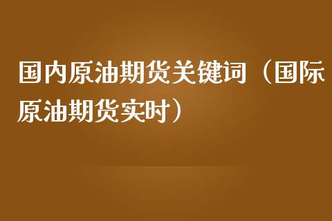 国内原油期货关键词（国际原油期货实时）_https://www.ltsssb.com_期货密码_第1张