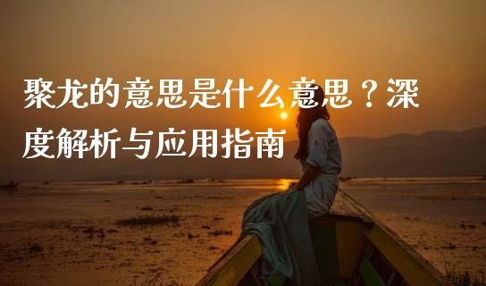 聚龙的意思是什么意思？深度解析与应用指南_https://www.ltsssb.com_国际财经_第1张