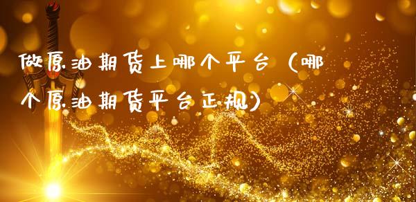 做原油期货上哪个平台（哪个原油期货平台正规）_https://www.ltsssb.com_期货密码_第1张