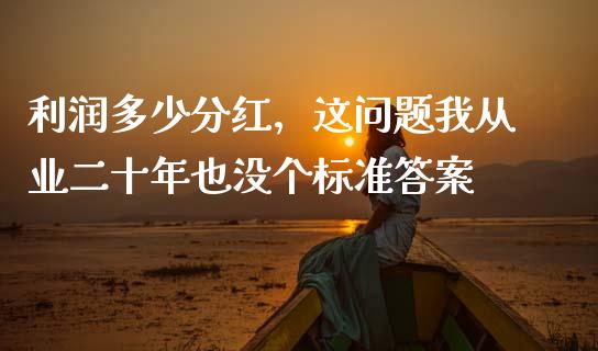 利润多少分红，这问题我从业二十年也没个标准答案_https://www.ltsssb.com_期货在线_第1张