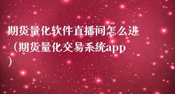 期货量化软件直播间怎么进（期货量化交易系统app）_https://www.ltsssb.com_期货在线_第1张