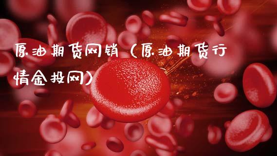 原油期货网销（原油期货行情金投网）_https://www.ltsssb.com_期货密码_第1张
