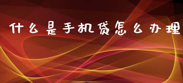 什么是手机贷怎么办理_https://www.ltsssb.com_基金频道_第1张