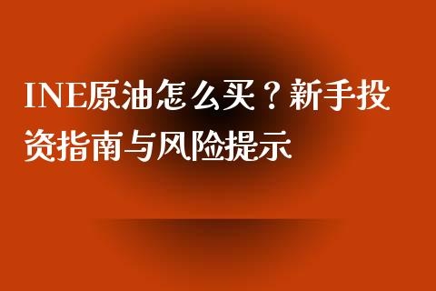 INE原油怎么买？新手投资指南与风险提示_https://www.ltsssb.com_国际财经_第1张