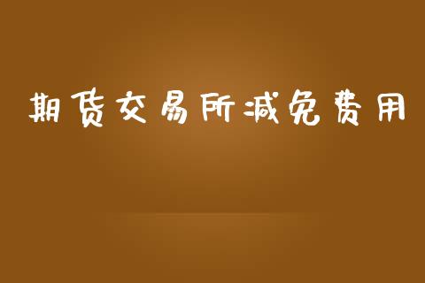 期货交易所减免费用_https://www.ltsssb.com_新股数据_第1张