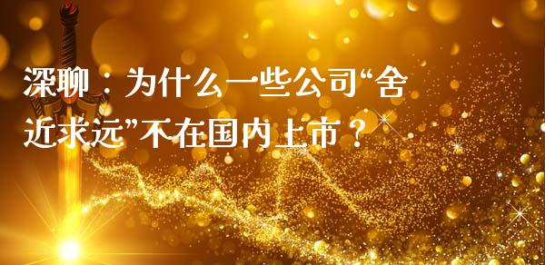 深聊：为什么一些公司“舍近求远”不在国内上市？_https://www.ltsssb.com_国际财经_第1张