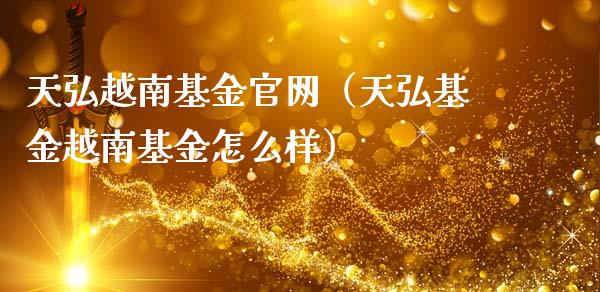 天弘越南基金官网（天弘基金越南基金怎么样）_https://www.ltsssb.com_国际财经_第1张