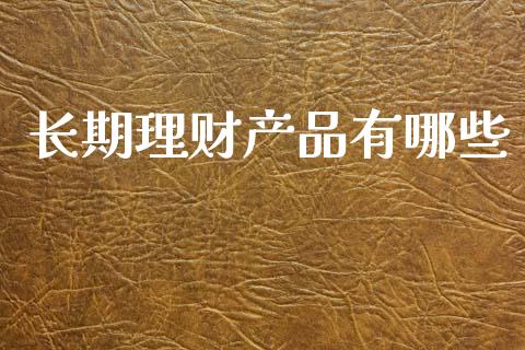 长期理财产品有哪些_https://www.ltsssb.com_期货在线_第1张