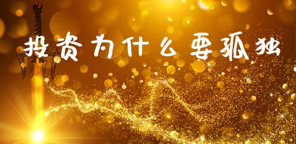 投资为什么要孤独_https://www.ltsssb.com_期货在线_第1张