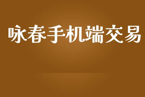 咏春手机端交易_https://www.ltsssb.com_国际财经_第1张