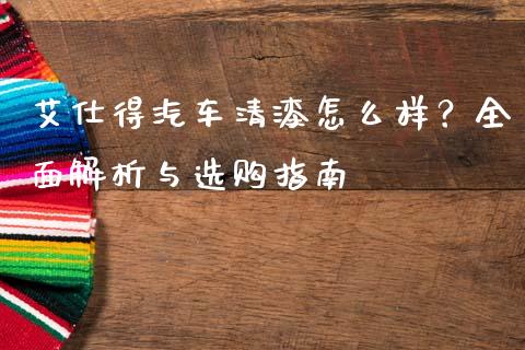 艾仕得汽车清漆怎么样？全面解析与选购指南_https://www.ltsssb.com_期货在线_第1张