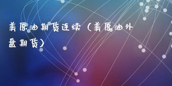 美原油期货连续（美原油外盘期货）_https://www.ltsssb.com_期货密码_第1张