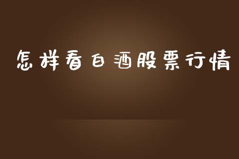 怎样看白酒股票行情_https://www.ltsssb.com_股市分析_第1张