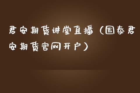 君安期货讲堂直播（国泰君安期货官网开户）_https://www.ltsssb.com_期货在线_第1张