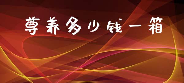 尊养多少钱一箱_https://www.ltsssb.com_期货在线_第1张