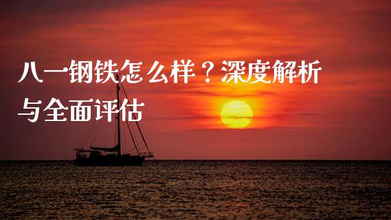 八一钢铁怎么样？深度解析与全面评估_https://www.ltsssb.com_股票理论_第1张