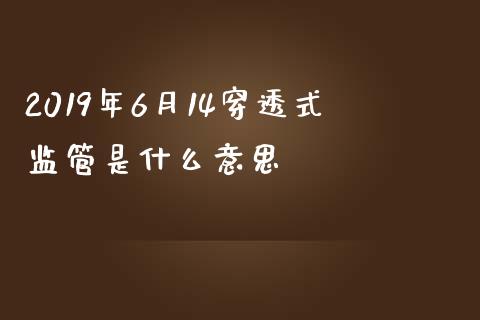 2019年6月14穿透式监管是什么意思_https://www.ltsssb.com_期货在线_第1张
