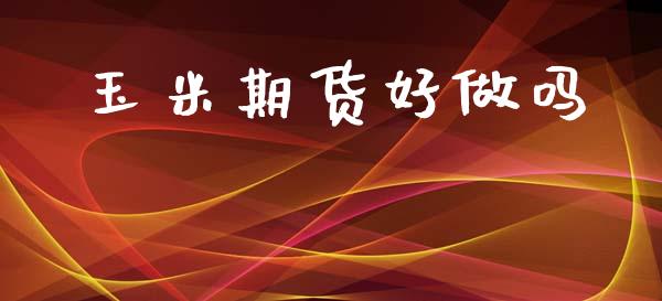 玉米期货好做吗_https://www.ltsssb.com_股票理论_第1张