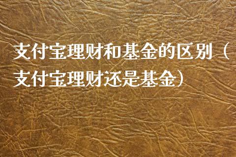 支付宝理财和基金的区别（支付宝理财还是基金）_https://www.ltsssb.com_基金频道_第1张