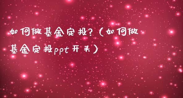 如何做基金定投?（如何做基金定投ppt开头）_https://www.ltsssb.com_国际财经_第1张