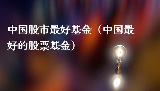 中国股市最好基金（中国最好的股票基金）_https://www.ltsssb.com_基金频道_第1张