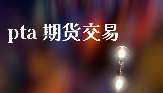 pta 期货交易_https://www.ltsssb.com_股票理论_第1张