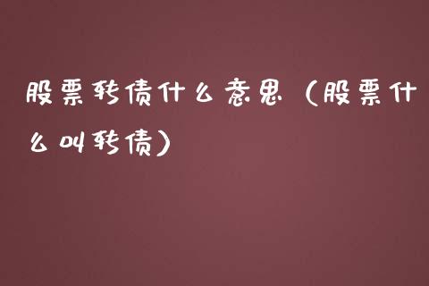 股票转债什么意思（股票什么叫转债）_https://www.ltsssb.com_股票理论_第1张