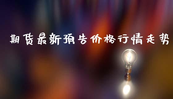 期货最新预告价格行情走势_https://www.ltsssb.com_期货行情_第1张