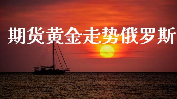 期货黄金走势俄罗斯_https://www.ltsssb.com_期货密码_第1张