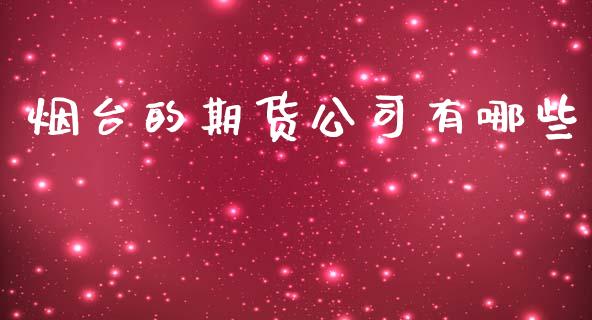 烟台的期货公司有哪些_https://www.ltsssb.com_股票理论_第1张