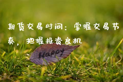 期货交易时间：掌握交易节奏，把握投资良机_https://www.ltsssb.com_股票理论_第1张