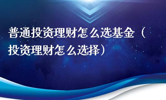 普通投资理财怎么选基金（投资理财怎么选择）_https://www.ltsssb.com_基金频道_第1张