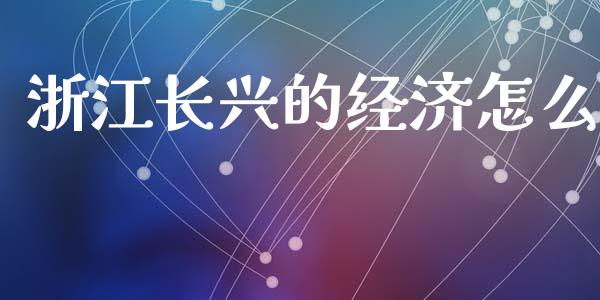 浙江长兴的经济怎么_https://www.ltsssb.com_期货在线_第1张