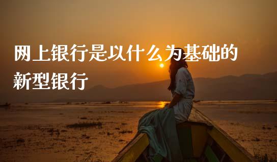 网上银行是以什么为基础的新型银行_https://www.ltsssb.com_新股数据_第1张