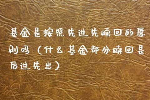 基金是按照先进先赎回的原则吗（什么基金部分赎回是后进先出）_https://www.ltsssb.com_国际财经_第1张