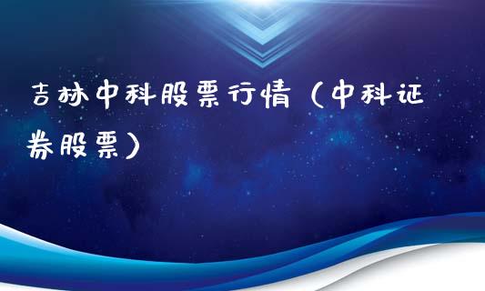 吉林中科股票行情（中科证券股票）_https://www.ltsssb.com_新股数据_第1张
