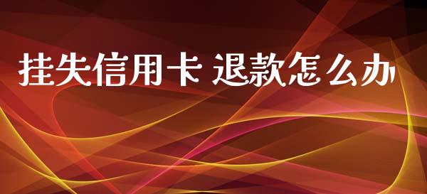 挂失信用卡 退款怎么办_https://www.ltsssb.com_期货行情_第1张