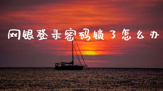 网银登录密码锁了怎么办_https://www.ltsssb.com_股市分析_第1张