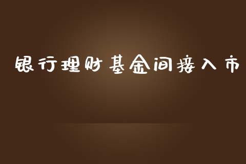 银行理财基金间接入市_https://www.ltsssb.com_基金频道_第1张